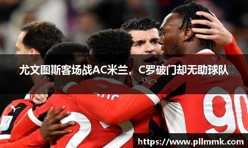 尤文图斯客场战AC米兰，C罗破门却无助球队